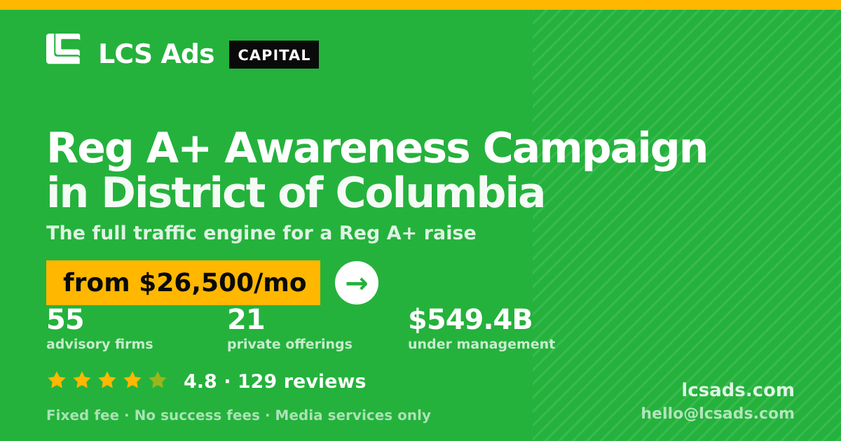 Reg A+ Awareness Campaign in District of Columbia — from $26,500/mo, rated 4.8/5 across 129 reviews. LCS Ads.